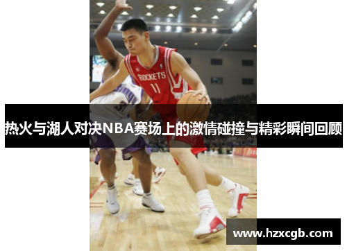 热火与湖人对决NBA赛场上的激情碰撞与精彩瞬间回顾