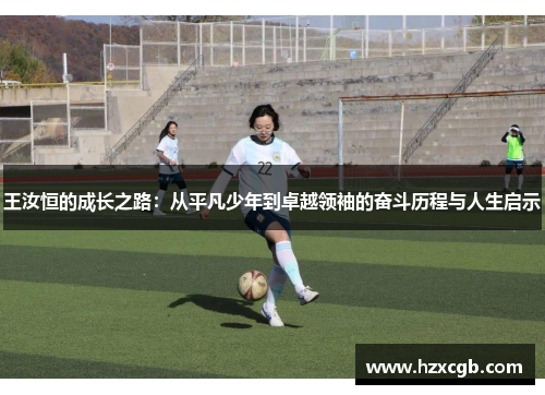 王汝恒的成长之路：从平凡少年到卓越领袖的奋斗历程与人生启示