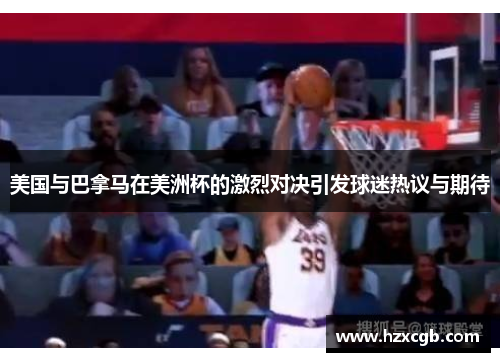 美国与巴拿马在美洲杯的激烈对决引发球迷热议与期待